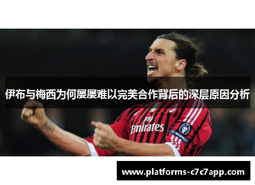 伊布与梅西为何屡屡难以完美合作背后的深层原因分析