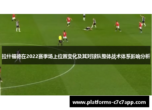 拉什福德在2022赛季场上位置变化及其对球队整体战术体系影响分析