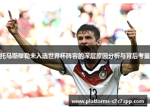 托马斯穆勒未入选世界杯阵容的深层原因分析与背后考量