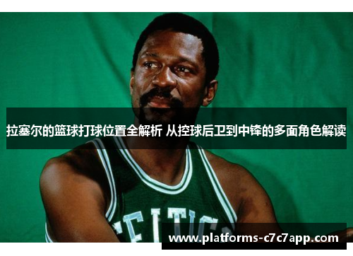 拉塞尔的篮球打球位置全解析 从控球后卫到中锋的多面角色解读