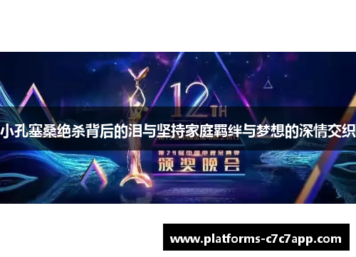 小孔塞桑绝杀背后的泪与坚持家庭羁绊与梦想的深情交织