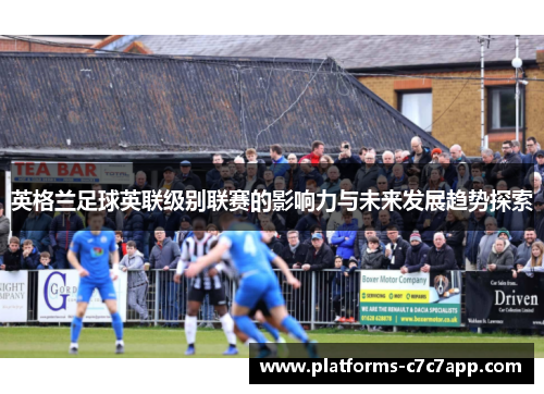 英格兰足球英联级别联赛的影响力与未来发展趋势探索