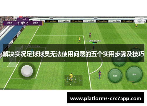 解决实况足球球员无法使用问题的五个实用步骤及技巧