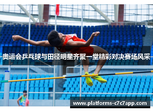 奥运会乒乓球与田径明星齐聚一堂精彩对决赛场风采
