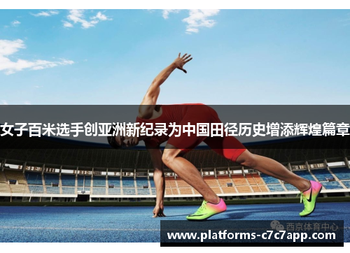女子百米选手创亚洲新纪录为中国田径历史增添辉煌篇章
