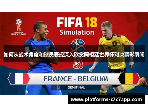 如何从战术角度和球员表现深入欣赏阿根廷世界杯对决精彩瞬间