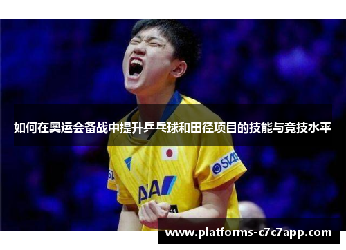 如何在奥运会备战中提升乒乓球和田径项目的技能与竞技水平