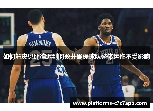 如何解决恩比德迟到问题并确保球队整体运作不受影响