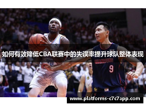 如何有效降低CBA联赛中的失误率提升球队整体表现