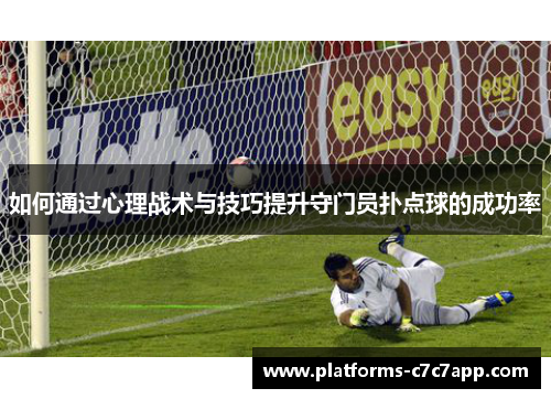 如何通过心理战术与技巧提升守门员扑点球的成功率