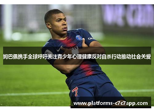 姆巴佩携手全球呼吁关注青少年心理健康反对自杀行动推动社会关爱