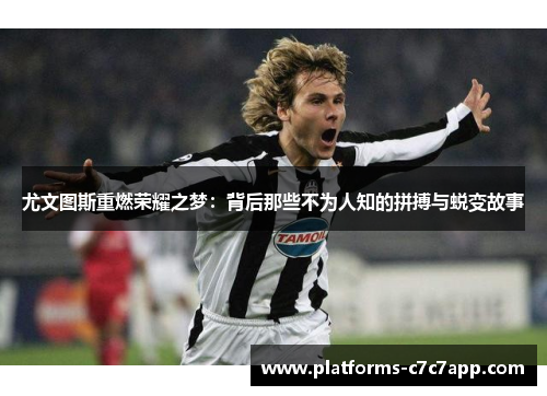 尤文图斯重燃荣耀之梦：背后那些不为人知的拼搏与蜕变故事