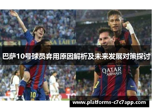 巴萨10号球员弃用原因解析及未来发展对策探讨