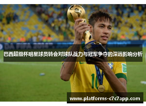 巴西超级杯明星球员转会对球队战力与冠军争夺的深远影响分析