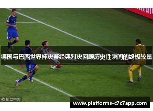 德国与巴西世界杯决赛经典对决回顾历史性瞬间的终极较量