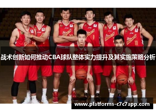 战术创新如何推动CBA球队整体实力提升及其实施策略分析 战术创新如何推动CBA球队整体实力提升及其实施策略分析