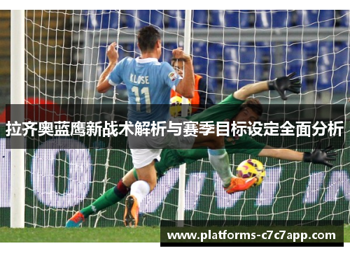拉齐奥蓝鹰新战术解析与赛季目标设定全面分析