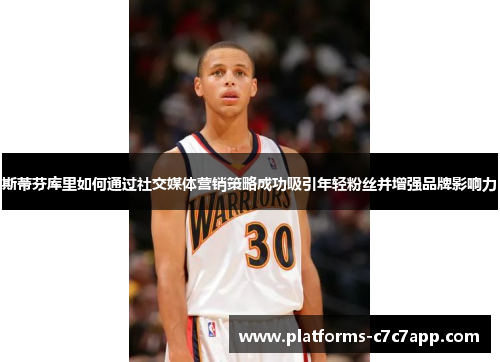 斯蒂芬库里如何通过社交媒体营销策略成功吸引年轻粉丝并增强品牌影响力