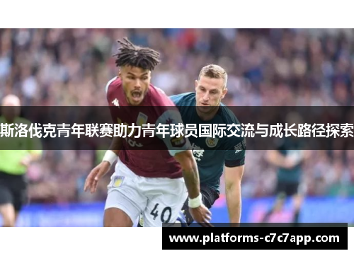 斯洛伐克青年联赛助力青年球员国际交流与成长路径探索 斯洛伐克青年联赛助力青年球员国际交流与成长路径探索