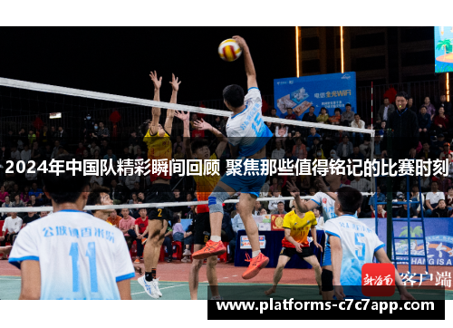 2024年中国队精彩瞬间回顾 聚焦那些值得铭记的比赛时刻