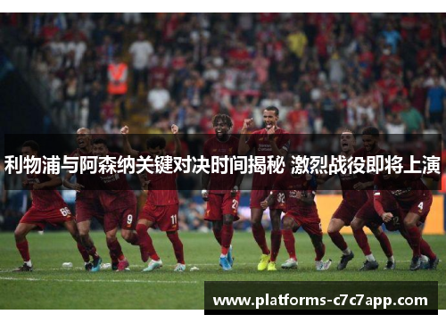 利物浦与阿森纳关键对决时间揭秘 激烈战役即将上演
