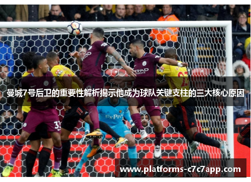 曼城7号后卫的重要性解析揭示他成为球队关键支柱的三大核心原因