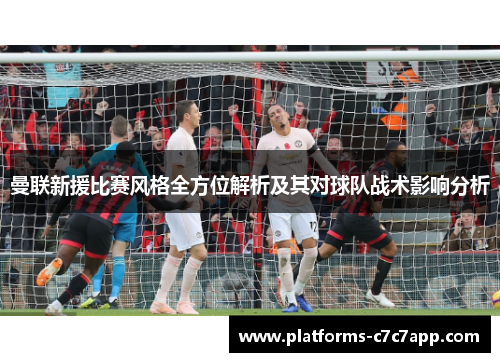 曼联新援比赛风格全方位解析及其对球队战术影响分析 曼联新援比赛风格全方位解析及其对球队战术影响分析