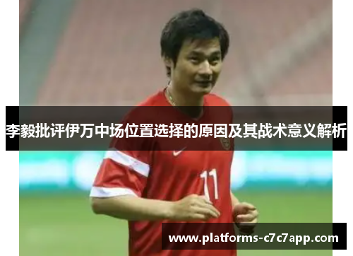 李毅批评伊万中场位置选择的原因及其战术意义解析