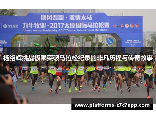 杨绍辉挑战极限突破马拉松纪录的非凡历程与传奇故事 杨绍辉挑战极限突破马拉松纪录的非凡历程与传奇故事