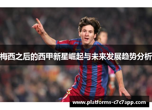 梅西之后的西甲新星崛起与未来发展趋势分析 梅西之后的西甲新星崛起与未来发展趋势分析