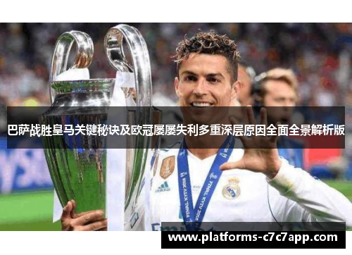 巴萨战胜皇马关键秘诀及欧冠屡屡失利多重深层原因全面全景解析版