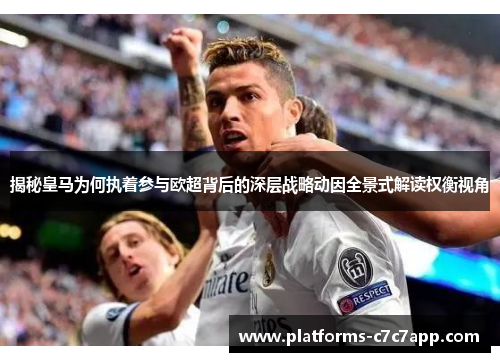 揭秘皇马为何执着参与欧超背后的深层战略动因全景式解读权衡视角