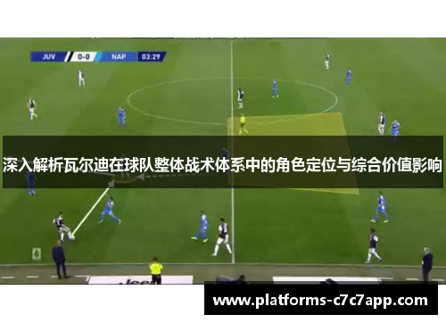 深入解析瓦尔迪在球队整体战术体系中的角色定位与综合价值影响 深入解析瓦尔迪在球队整体战术体系中的角色定位与综合价值影响