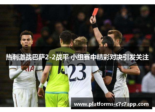 热刺激战巴萨2-2战平 小组赛中精彩对决引发关注 热刺激战巴萨2-2战平 小组赛中精彩对决引发关注