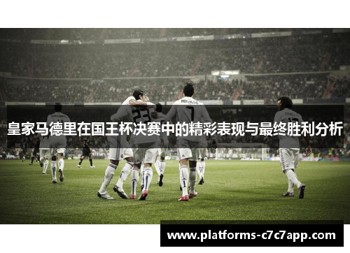 皇家马德里在国王杯决赛中的精彩表现与最终胜利分析 皇家马德里在国王杯决赛中的精彩表现与最终胜利分析