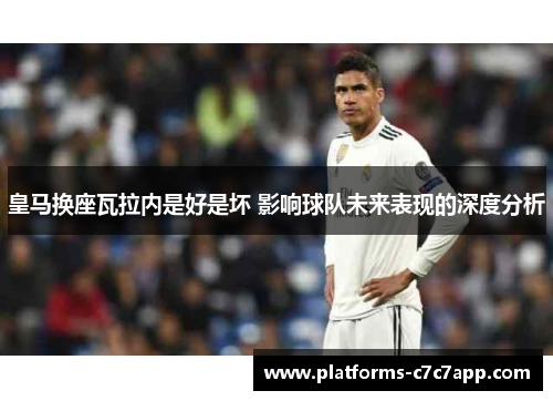 皇马换座瓦拉内是好是坏 影响球队未来表现的深度分析 皇马换座瓦拉内是好是坏 影响球队未来表现的深度分析