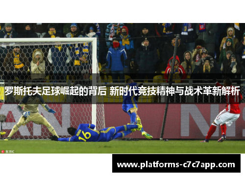 罗斯托夫足球崛起的背后 新时代竞技精神与战术革新解析