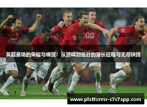 英超赛场的荣耀与痛苦：从顶峰到低谷的漫长征程与无尽抉择