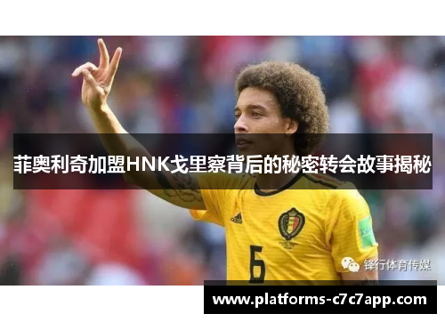 菲奥利奇加盟HNK戈里察背后的秘密转会故事揭秘