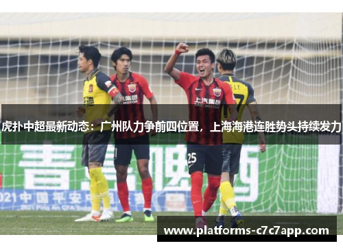 虎扑中超最新动态：广州队力争前四位置，上海海港连胜势头持续发力