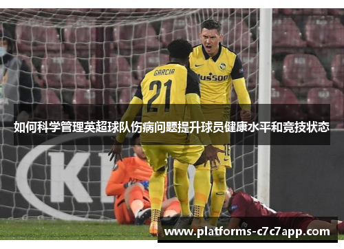 如何科学管理英超球队伤病问题提升球员健康水平和竞技状态 如何科学管理英超球队伤病问题提升球员健康水平和竞技状态