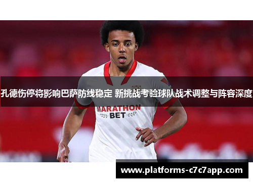 孔德伤停将影响巴萨防线稳定 新挑战考验球队战术调整与阵容深度