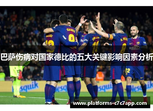 巴萨伤病对国家德比的五大关键影响因素分析 巴萨伤病对国家德比的五大关键影响因素分析