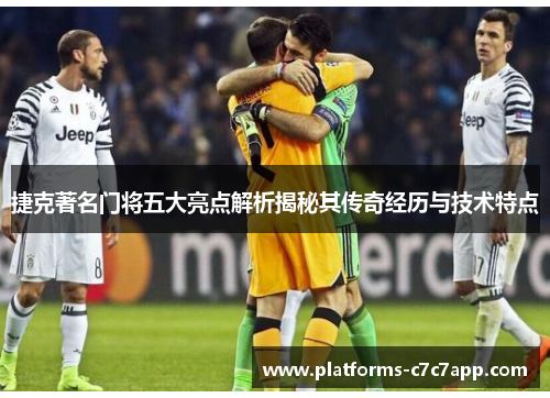 捷克著名门将五大亮点解析揭秘其传奇经历与技术特点