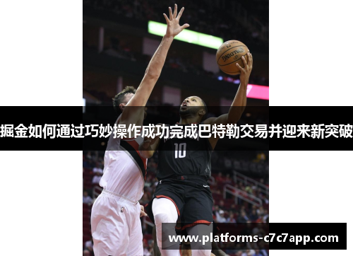 掘金如何通过巧妙操作成功完成巴特勒交易并迎来新突破