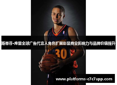 斯蒂芬·库里全球广告代言人角色扩展彰显商业影响力与品牌价值提升 斯蒂芬·库里全球广告代言人角色扩展彰显商业影响力与品牌价值提升
