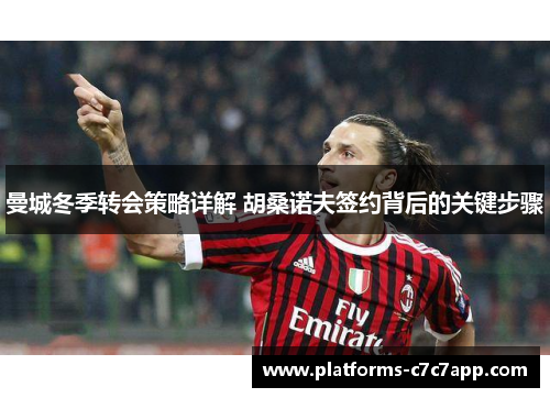 曼城冬季转会策略详解 胡桑诺夫签约背后的关键步骤 曼城冬季转会策略详解 胡桑诺夫签约背后的关键步骤