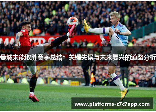 曼城未能取胜赛季总结：关键失误与未来复兴的道路分析