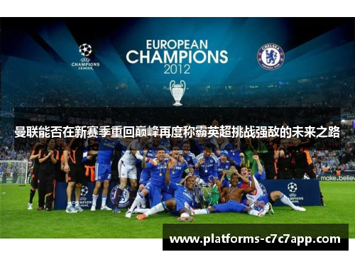 曼联能否在新赛季重回巅峰再度称霸英超挑战强敌的未来之路 曼联能否在新赛季重回巅峰再度称霸英超挑战强敌的未来之路