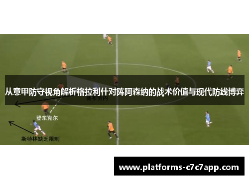 从意甲防守视角解析格拉利什对阵阿森纳的战术价值与现代防线博弈